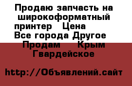 Продаю запчасть на широкоформатный принтер › Цена ­ 950 - Все города Другое » Продам   . Крым,Гвардейское